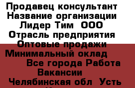 Продавец-консультант › Название организации ­ Лидер Тим, ООО › Отрасль предприятия ­ Оптовые продажи › Минимальный оклад ­ 22 000 - Все города Работа » Вакансии   . Челябинская обл.,Усть-Катав г.